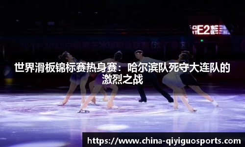 世界滑板锦标赛热身赛：哈尔滨队死守大连队的激烈之战