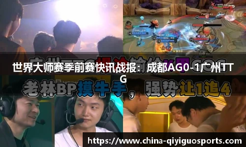 世界大师赛季前赛快讯战报：成都AG0-1广州TTG